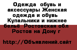 Одежда, обувь и аксессуары Женская одежда и обувь - Купальники и нижнее бельё. Ростовская обл.,Ростов-на-Дону г.